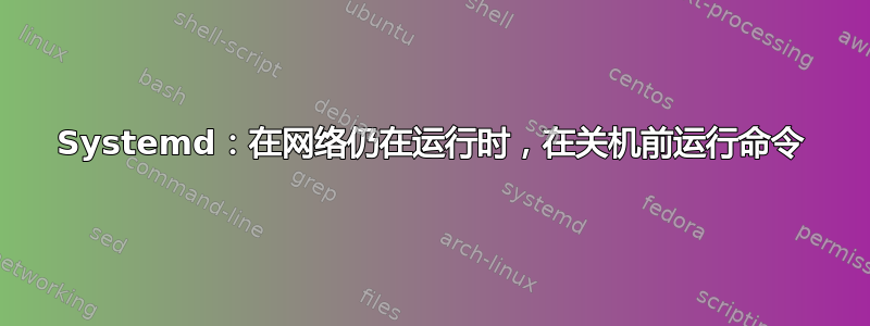 Systemd：在网络仍在运行时，在关机前运行命令