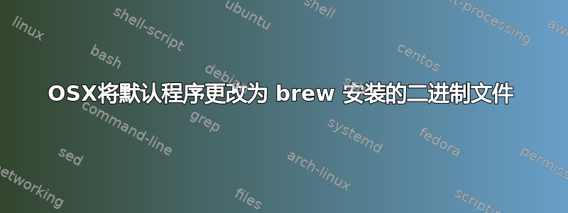 OSX将默认程序更改为 brew 安装的二进制文件