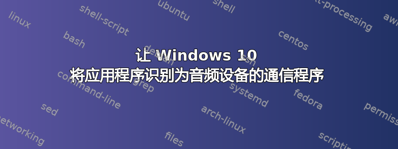 让 Windows 10 将应用程序识别为音频设备的通信程序