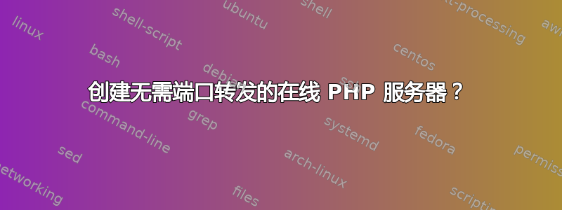 创建无需端口转发的在线 PHP 服务器？