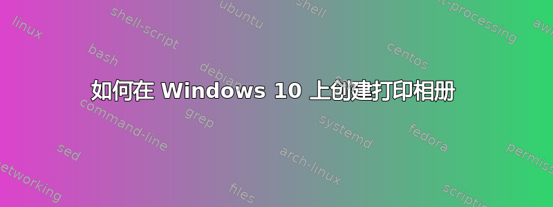 如何在 Windows 10 上创建打印相册