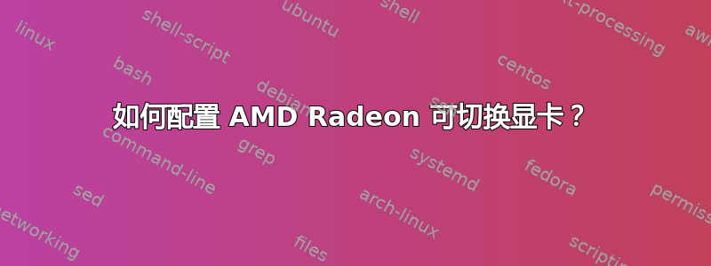 如何配置 AMD Radeon 可切换显卡？