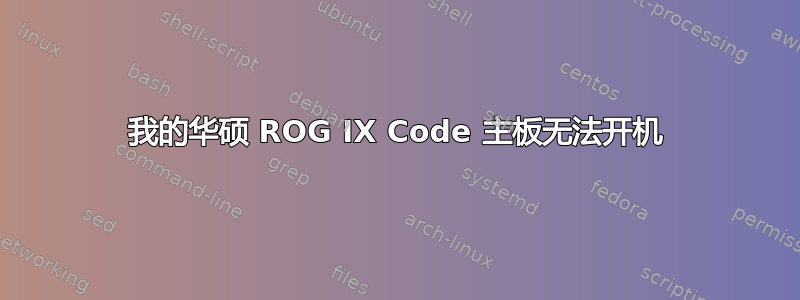 我的华硕 ROG IX Code 主板无法开机