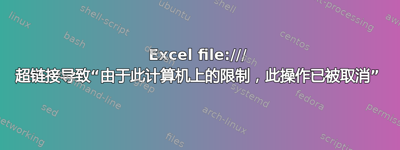 Excel file:/// 超链接导致“由于此计算机上的限制，此操作已被取消”