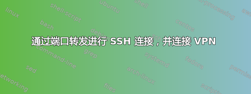 通过端口转发进行 SSH 连接，并连接 VPN