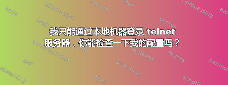 我只能通过本地机器登录 telnet 服务器，你能检查一下我的配置吗？