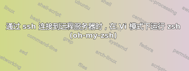 通过 ssh 连接到远程服务器时，在 Vi 模式下运行 zsh (oh-my-zsh)