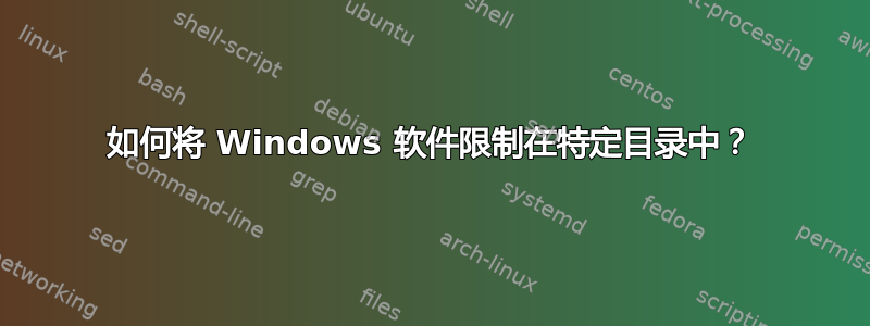 如何将 Windows 软件限制在特定目录中？