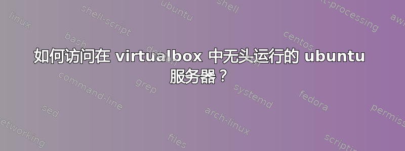 如何访问在 virtualbox 中无头运行的 ubuntu 服务器？