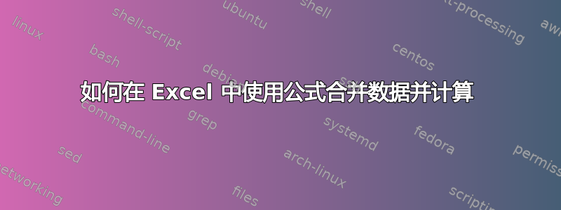 如何在 Excel 中使用公式合并数据并计算