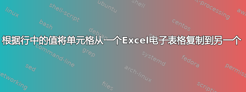 根据行中的值将单元格从一个Excel电子表格复制到另一个