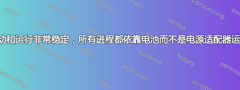 启动和运行非常稳定，所有进程都依靠电池而不是电源适配器运行