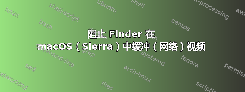 阻止 Finder 在 macOS（Sierra）中缓冲（网络）视频