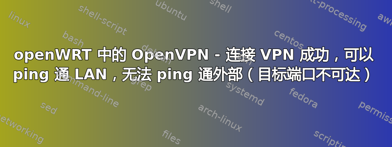 openWRT 中的 OpenVPN - 连接 VPN 成功，可以 ping 通 LAN，无法 ping 通外部（目标端口不可达）