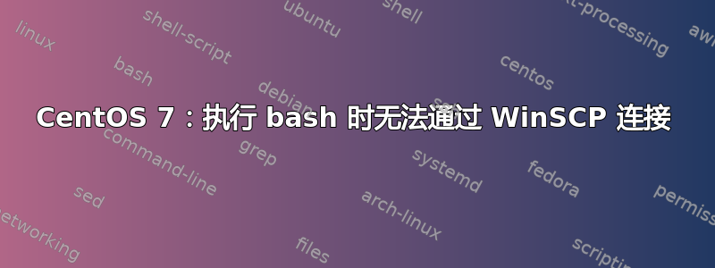 CentOS 7：执行 bash 时无法通过 WinSCP 连接