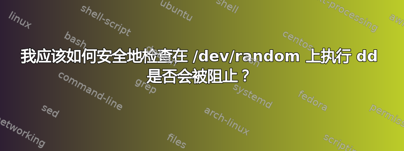 我应该如何安全地检查在 /dev/random 上执行 dd 是否会被阻止？