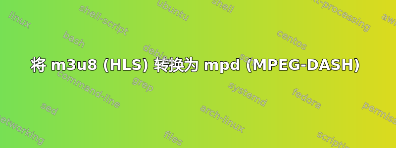 将 m3u8 (HLS) 转换为 mpd (MPEG-DASH)