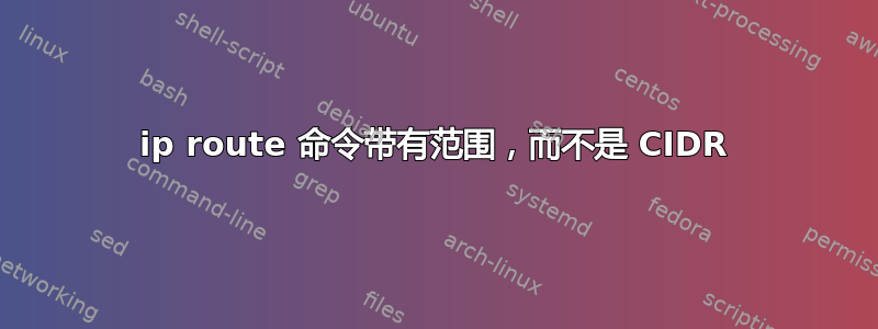 ip route 命令带有范围，而不是 CIDR