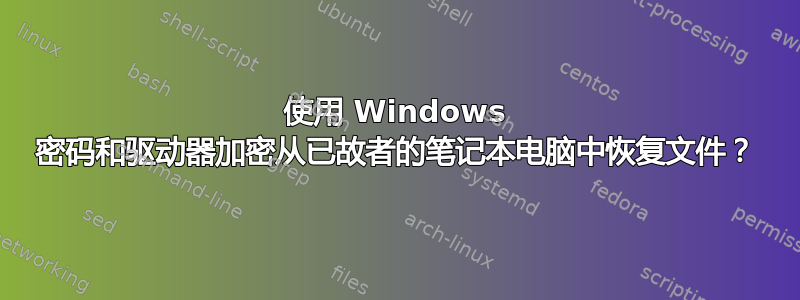 使用 Windows 密码和驱动器加密从已故者的笔记本电脑中恢复文件？