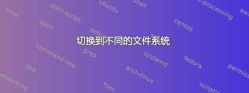 切换到不同的文件系统