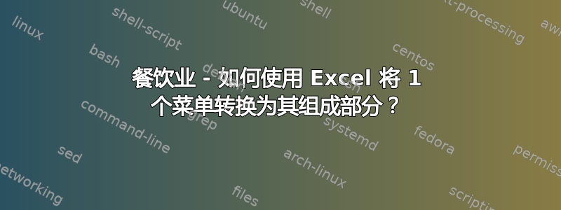 餐饮业 - 如何使用 Excel 将 1 个菜单转换为其组成部分？