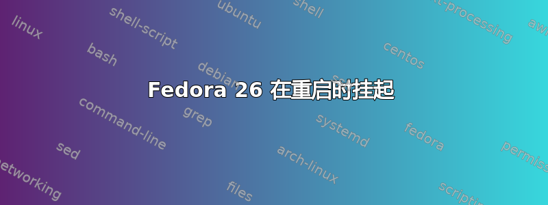 Fedora 26 在重启时挂起