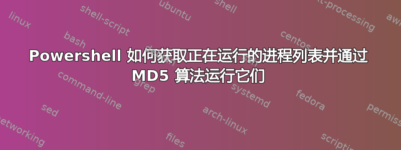 Powershell 如何获取正在运行的进程列表并通过 MD5 算法运行它们