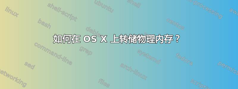 如何在 OS X 上转储物理内存？