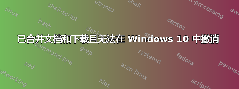 已合并文档和下载且无法在 Windows 10 中撤消