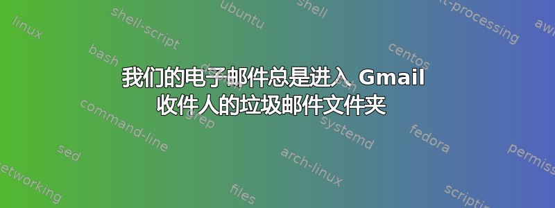 我们的电子邮件总是进入 Gmail 收件人的垃圾邮件文件夹 