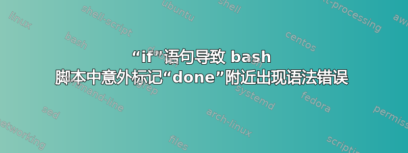 “if”语句导致 bash 脚本中意外标记“done”附近出现语法错误