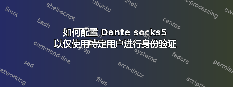 如何配置 Dante socks5 以仅使用特定用户进行身份验证