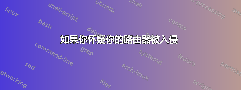 如果你怀疑你的路由器被入侵