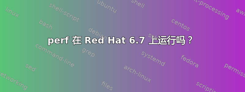 perf 在 Red Hat 6.7 上运行吗？