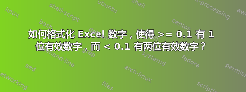 如何格式化 Excel 数字，使得 >= 0.1 有 1 位有效数字，而 < 0.1 有两位有效数字？