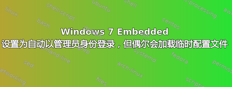 Windows 7 Embedded 设置为自动以管理员身份登录，但偶尔会加载临时配置文件