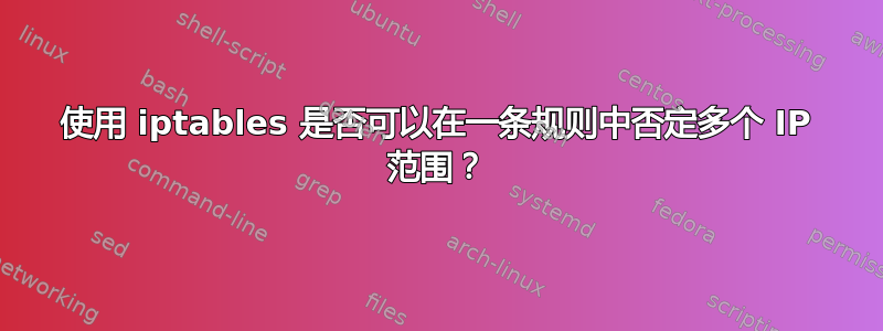 使用 iptables 是否可以在一条规则中否定多个 IP 范围？