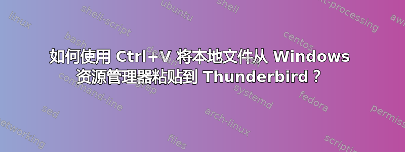 如何使用 Ctrl+V 将本地文件从 Windows 资源管理器粘贴到 Thunderbird？