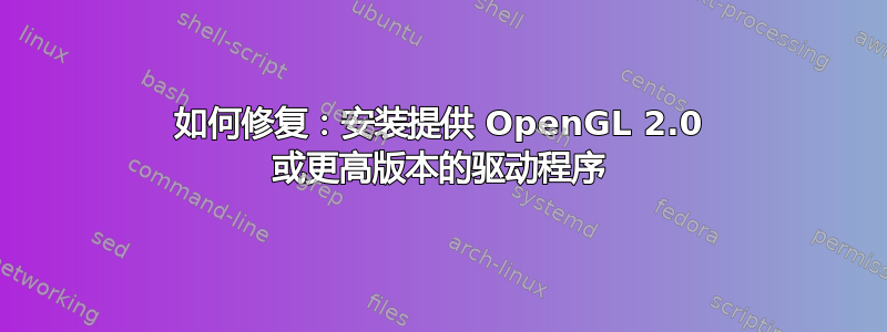 如何修复：安装提供 OpenGL 2.0 或更高版本的驱动程序