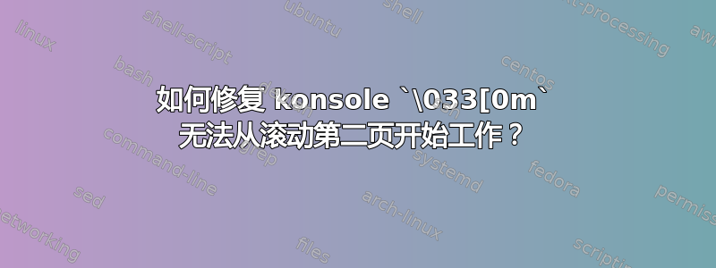 如何修复 konsole `\033[0m` 无法从滚动第二页开始工作？