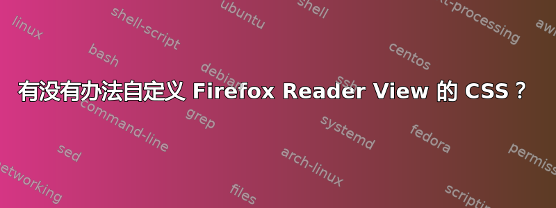 有没有办法自定义 Firefox Reader View 的 CSS？