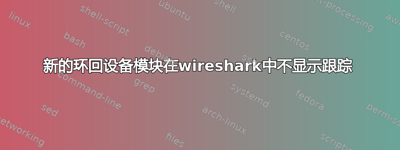 新的环回设备模块在wireshark中不显示跟踪