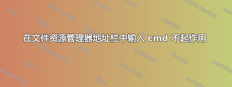 在文件资源管理器地址栏中输入 cmd 不起作用