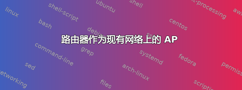 路由器作为现有网络上的 AP