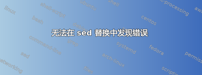 无法在 sed 替换中发现错误