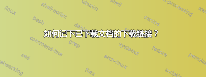 如何记下已下载文档的下载链接？