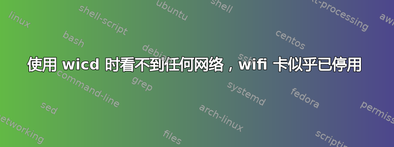 使用 wicd 时看不到任何网络，wifi 卡似乎已停用