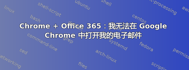 Chrome + Office 365：我无法在 Google Chrome 中打开我的电子邮件