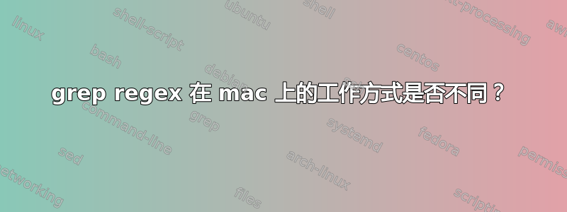 grep regex 在 mac 上的工作方式是否不同？