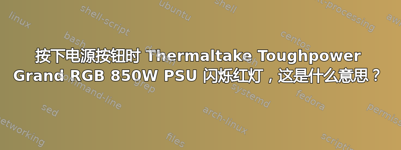 按下电源按钮时 Thermaltake Toughpower Grand RGB 850W PSU 闪烁红灯，这是什么意思？